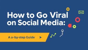 How to Go Viral on Social Media: A Step-by-Step Guide
